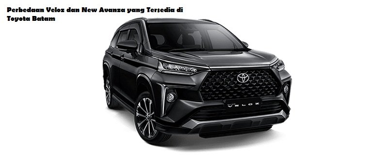 Perbedaan Veloz dan New Avanza yang Tersedia di Toyota Batam